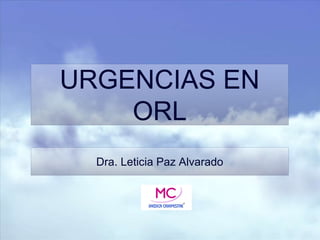 URGENCIAS EN
ORL
Dra. Leticia Paz Alvarado
 