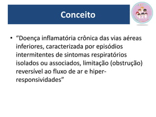 Conceito
• “Doença inflamatória crônica das vias aéreas
inferiores, caracterizada por episódios
intermitentes de sintomas ...