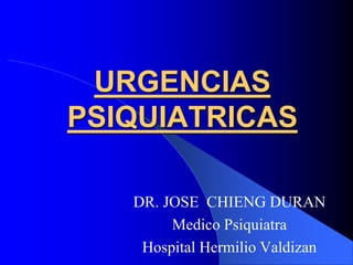 URGENCIAS
PSIQUIATRICAS
DR. JOSE CHIENG DURAN
Medico Psiquiatra
Hospital Hermilio Valdizan
 