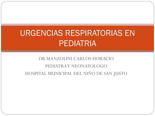 DR MANZOLINI CARLOS HORACIO PEDIATRA Y NEONATOLOGO HOSPITAL MUNICIPAL DEL NIÑO DE SAN JUSTO URGENCIAS RESPIRATORIAS EN PEDIATRIA 