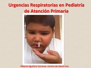 Urgencias	
  Respiratorias	
  en	
  Pediatría	
  
de	
  Atención	
  Primaria	
  
Alberto	
  Aguilera	
  Carreras.	
  Centro	
  de	
  Salud	
  Inca	
  
 