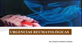 URGENCIAS REUMATOLÓGICAS
DR. GERMAN FERMIN GAMERO
 