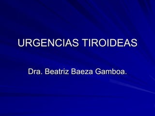 URGENCIAS TIROIDEAS

 Dra. Beatriz Baeza Gamboa.
 