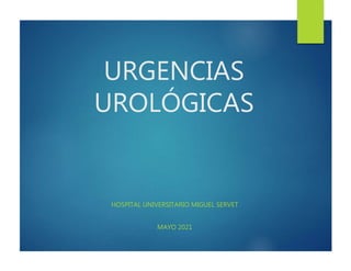 URGENCIAS
UROLÓGICAS
HOSPITAL UNIVERSITARIO MIGUEL SERVET
MAYO 2021
 