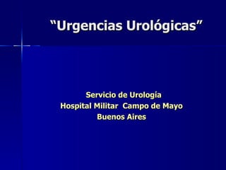 “ Urgencias Urológicas” Servicio de Urología Hospital Militar  Campo de Mayo Buenos Aires 