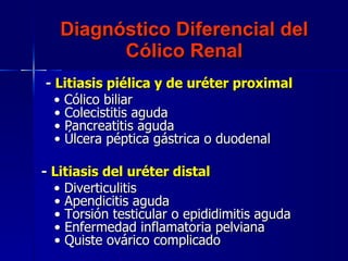 Diagnóstico Diferencial del Cólico Renal <ul><li>  -  Litiasis piélica y de uréter proximal       </li></ul><ul><li> •  Có...