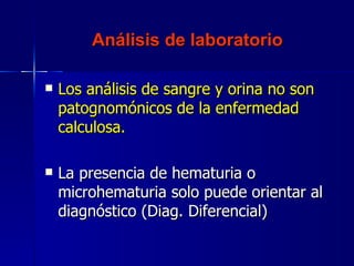 Análisis de laboratorio <ul><li>Los análisis de sangre y orina no son patognomónicos de la enfermedad calculosa. </li></ul...