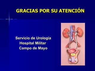 GRACIAS POR SU ATENCIÓN <ul><li>Servicio de Urología </li></ul><ul><li>Hospital Militar  </li></ul><ul><li>Campo de Mayo <...