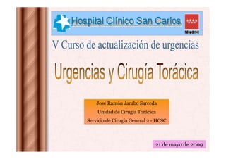 José Ramón Jarabo Sarceda
    Unidad de Cirugía Torácica
Servicio de Cirugía General 2 - HCSC




                               21 de mayo de 2009
 
