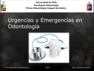 Urgencias y Emergencias en
Odontología
Francisse Bruna Rodríguez 2013 Dra. Daniela Muñoz
 
