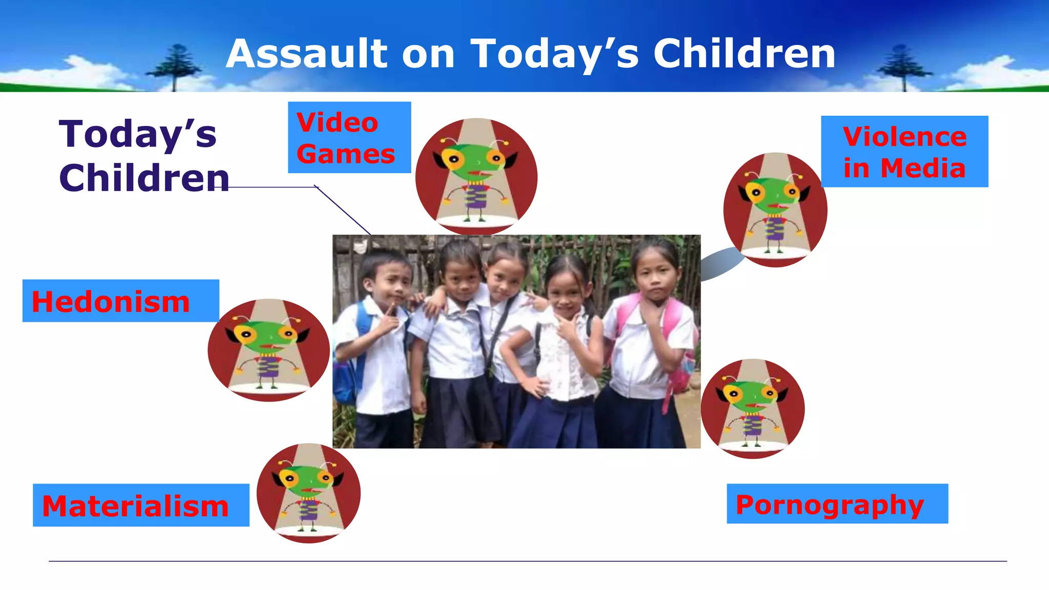 Assault on Today’s Children
Video
Games
Today’s
Children
Violence
in Media
Pornography
Materialism
Hedonism
 