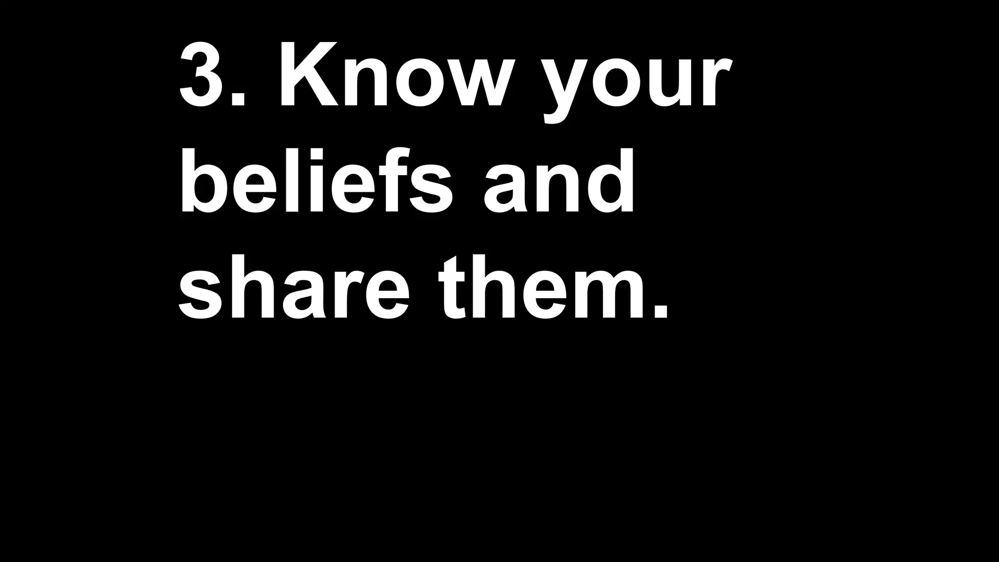 3. Know your
beliefs and
share them.
 