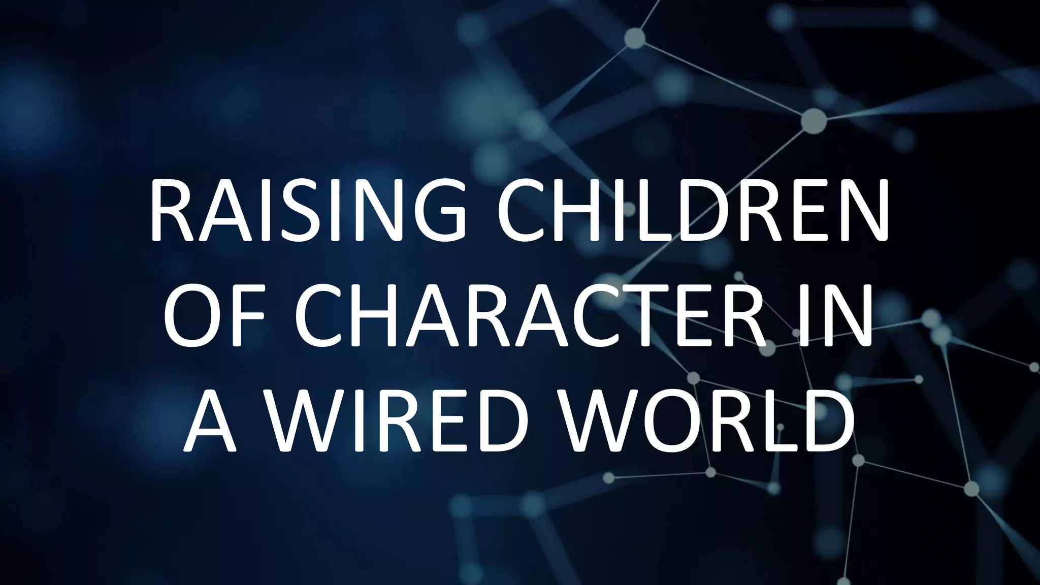 RAISING CHILDREN
OF CHARACTER IN
A WIRED WORLD
 