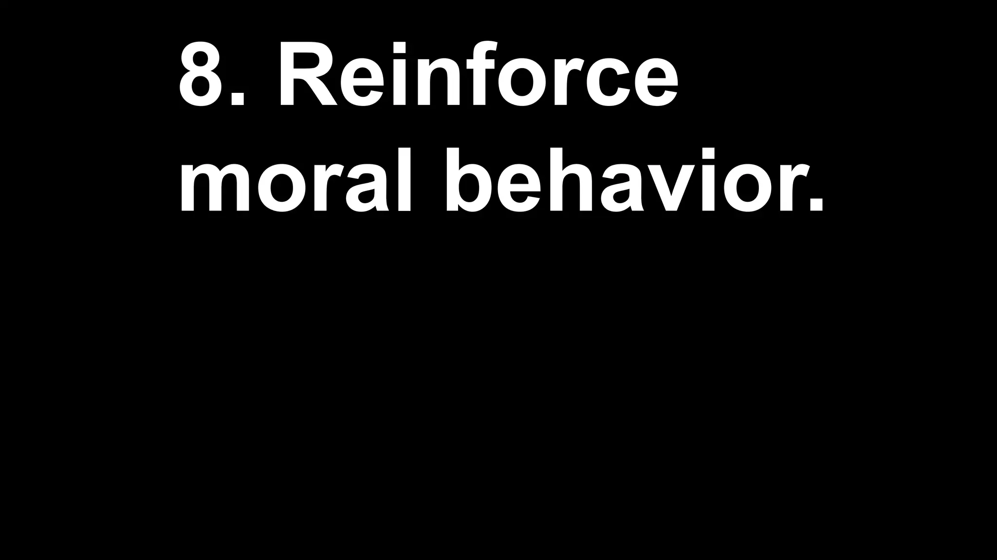 8. Reinforce
moral behavior.
 