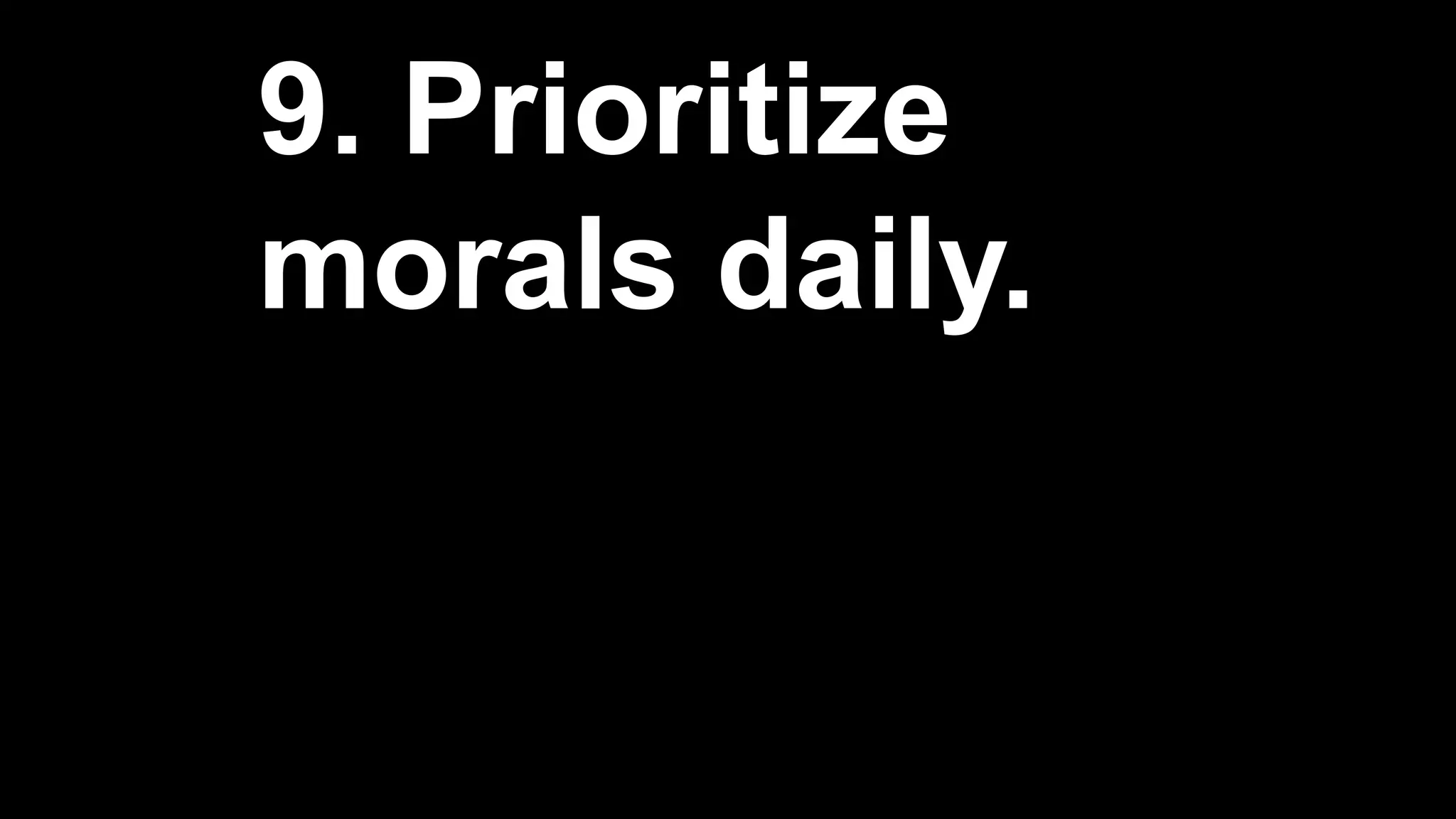9. Prioritize
morals daily.
 