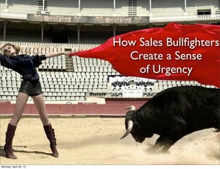 How Sales Bullﬁghters
Create a Sense
of Urgency
Monday, April 29, 13
 