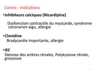 Contre - indications
•Inhibiteurs calciques (Nicardipine)
Dysfonction contractile du myocarde, syndrome
coronarien aigu, allergie
•Clonidine
Bradycardie importante, allergie
•IEC
Sténose des artères rénales, Polykystose rénale,
grossesse
45
 