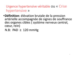 Urgence hypertensive véritable ou « Crise
hypertensive »
•Définition: élévation brutale de la pression
artérielle accompagnée de signes de souffrance
des organes cibles ( système nerveux central,
cœur, rein)
N.B: PAD ≥ 120 mmHg
6
 