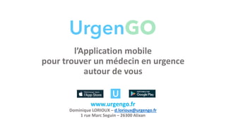 l’Application mobile
pour trouver un médecin en urgence
autour de vous
www.urgengo.fr
Dominique LORIOUX – d.lorioux@urgengo.fr
1 rue Marc Seguin – 26300 Alixan
 