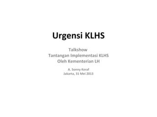 Urgensi KLHS
Talkshow
Tantangan Implementasi KLHS
Oleh Kementerian LH
A. Sonny Keraf
Jakarta, 31 Mei 2013
 