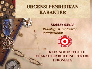 1
URGENSI PENDIDIKAN
KARAKTER
KAIZINOV INSTITUTE
CHARACTER BUILDING CENTRE
INDONESIA
STANLEY SURLIA
Psikolog & motivator
internasional
 