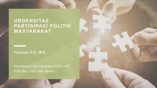URGENSITAS
PARTISIPASI POLITIK
MASYARAKAT
Haryono, S.E., M.E.
Disampaikan dlm Pendidikan Politik PAC
IPNU Kec. Tulis, Kab. Batang
 
