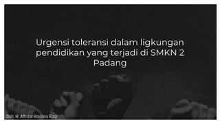 Urgensi toleransi dalam ligkungan
pendidikan yang terjadi di SMKN 2
Padang
Oleh: M. Affrizal Maulana Rizqi
 