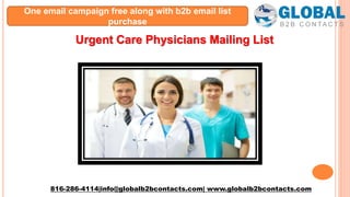 Urgent Care Physicians Mailing List
816-286-4114|info@globalb2bcontacts.com| www.globalb2bcontacts.com
One email campaign free along with b2b email list
purchase
 