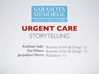 URGENT CARE
       STORYTELLING
   Kathleen Sobr Business of Art & Design ’12
      Kat Wilson Business of Art & Design ’13
Jacquelynn Harris Illustration ’13
 