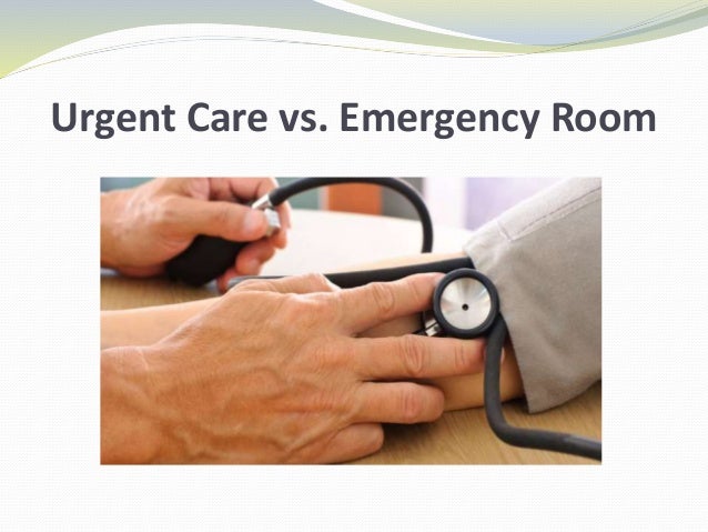 Urgent Care Vs Emergency Room Urgent Care Vs Emergency Room