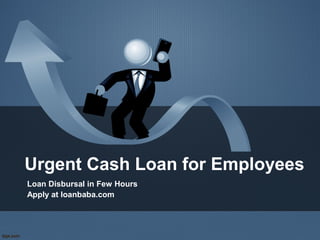 Urgent Cash Loan for Employees
Loan Disbursal in Few Hours
Apply at loanbaba.com
 