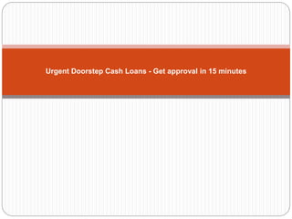 Urgent Doorstep Cash Loans - Get approval in 15 minutes
 