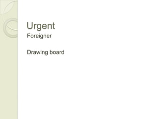 Urgent,[object Object],Foreigner,[object Object],Drawing board,[object Object]