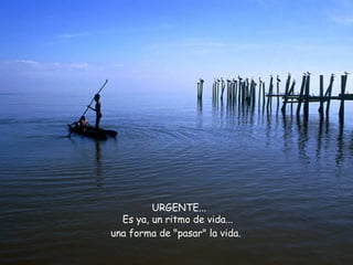 URGENTE...  Es ya, un ritmo de vida... una forma de "pasar" la vida.   