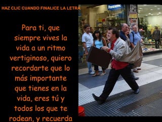 Para ti, que siempre vives la vida a un ritmo vertiginoso, quiero recordarte que lo más importante que tienes en la vida, eres tú y todos los que te rodean, y recuerda que... - HAZ CLIC CUANDO FINALICE LA LETRA 
