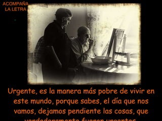 Urgente, es la manera más pobre de vivir en este mundo, porque sabes, el día que nos vamos, dejamos pendiente las cosas, que verdaderamente fueron urgentes. - ACOMPAÑA LA LETRA 