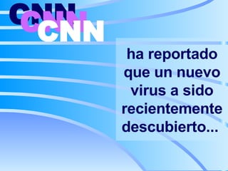 ha reportado que un nuevo virus a sido recientemente descubierto...   CNN   CNN   CNN   