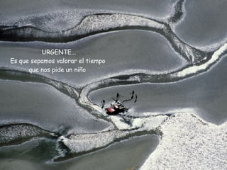 URGENTE... Es que sepamos valorar el tiempo que nos pide un niño  