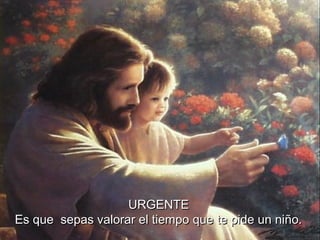 URGENTEURGENTE
EsEs qque sepas valorar el tiempo que te pide un niño.ue sepas valorar el tiempo que te pide un niño.
 