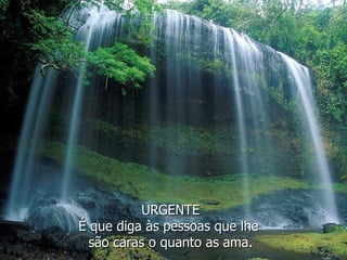 URGENTE É que diga às pessoas que lhe  são caras o quanto as ama. 