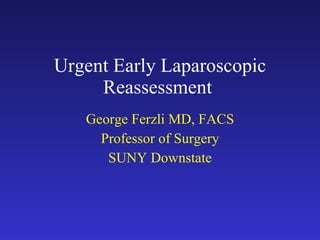 Urgent Early Laparoscopic Reassessment  George Ferzli MD, FACS Professor of Surgery SUNY Downstate 