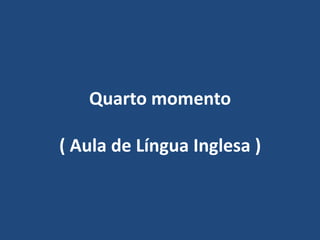 Quarto momento( Aula de Língua Inglesa )
