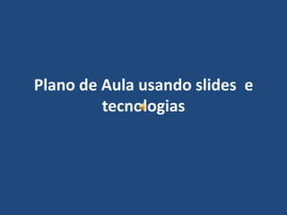 Plano de Aula usando slides  e tecnologias