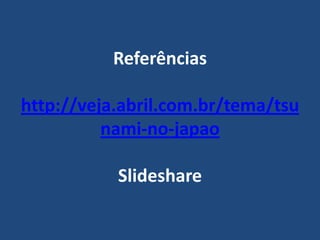 Referências http://veja.abril.com.br/tema/tsunami-no-japaoSlideshare