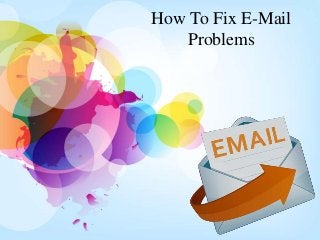 How To Fix E-Mail 
Problems 
 