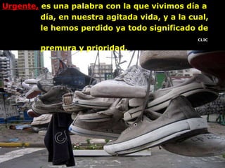 Urgente,  es una palabra con la que vivimos día a  día, en nuestra agitada vida, y a la cual,  le hemos perdido ya todo significado de  premura y prioridad. CLIC 