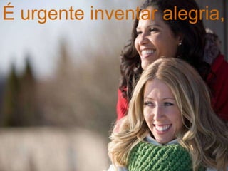 É urgente inventar alegria,
