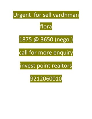 Urgent for sell vardhman 
flora 
1875 @ 3650 (nego.) 
call for more enquiry 
invest point realtors 
9212060010 
