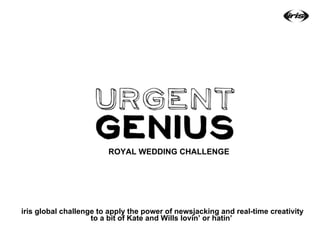 iris global challenge to apply the power of newsjacking and real-time creativity to a bit of Kate and Wills lovin’ or hatin’  ROYAL WEDDING CHALLENGE 