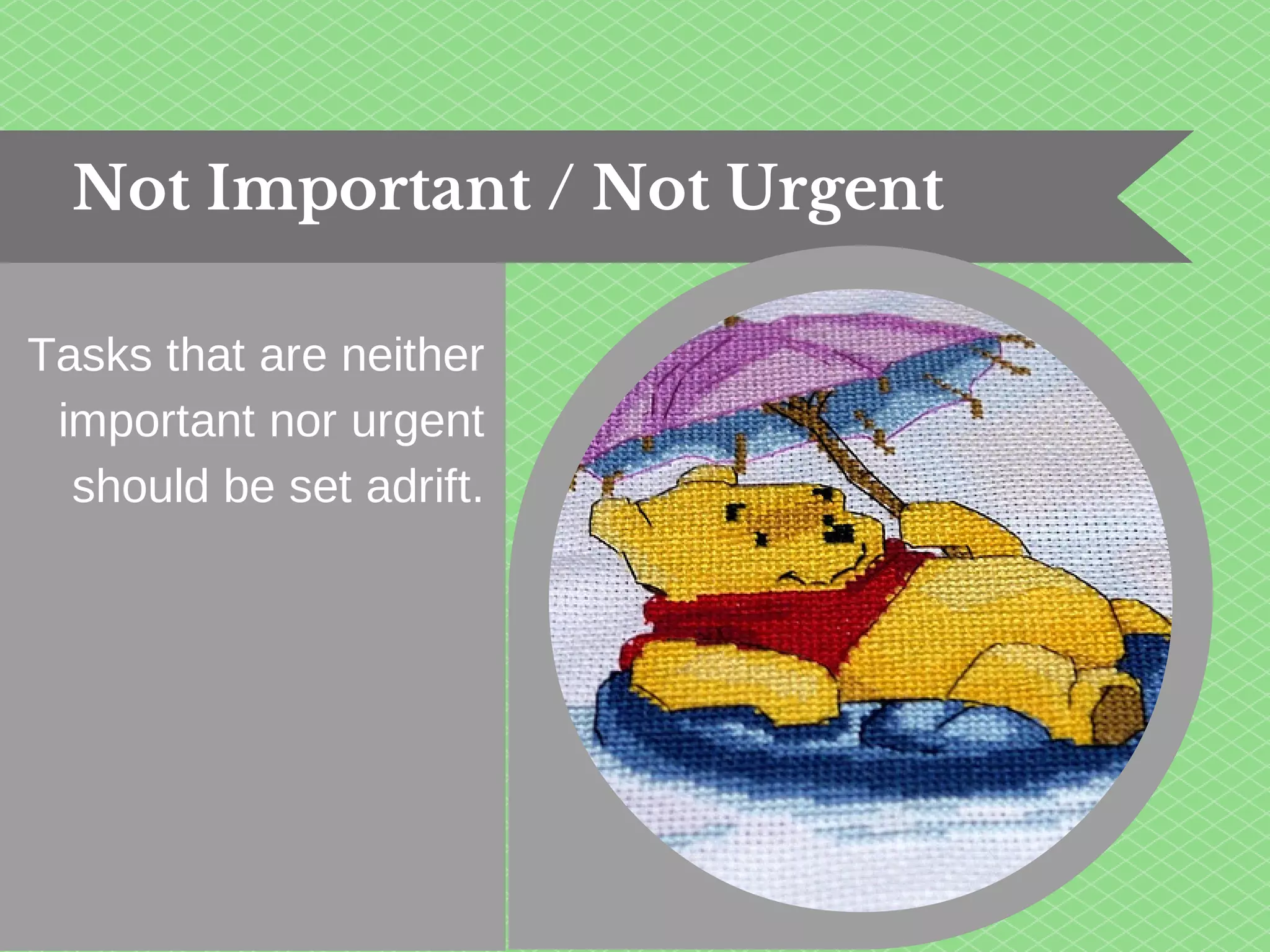 Not Important / Not Urgent 
Tasks that are neither 
important nor urgent 
should be set adrift. 
 